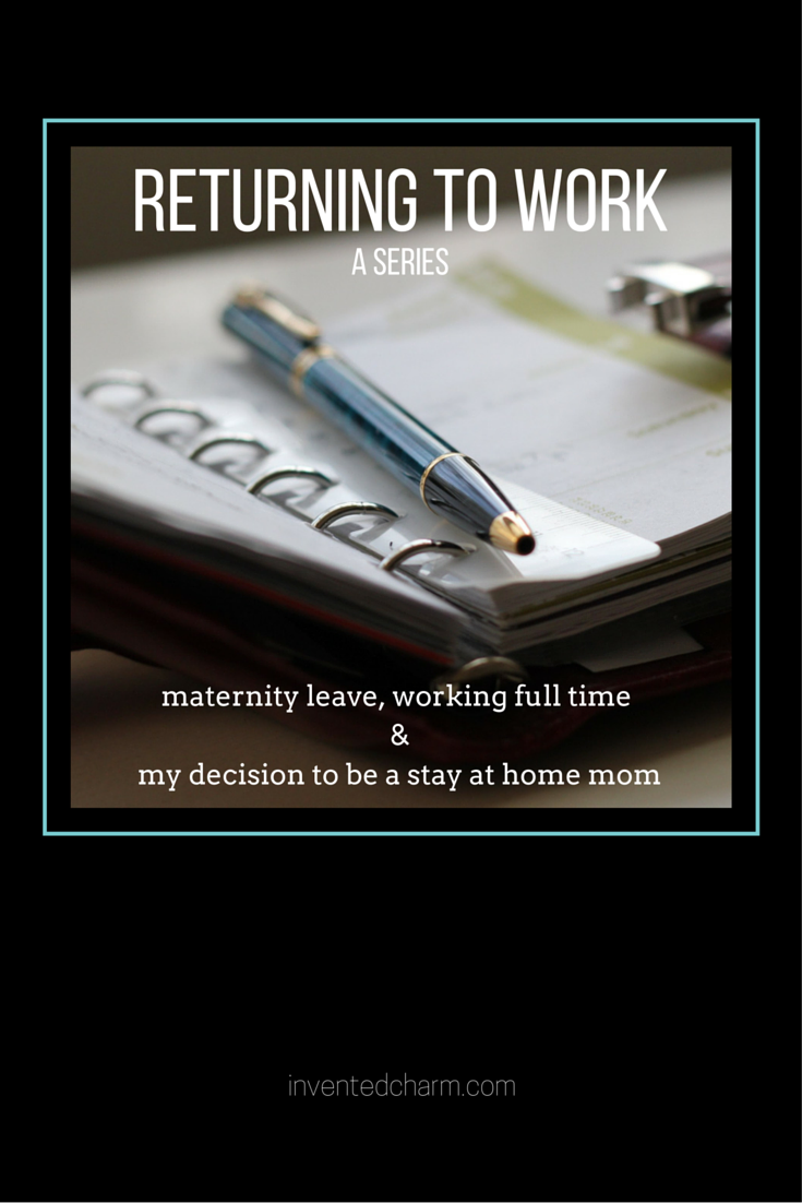 Returning to work. A series about maternity leave, working full time, and my decision to be a stay at home mom.