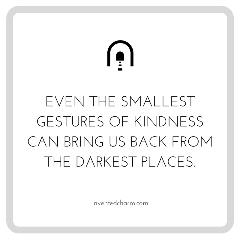 even the smallest gestures of kindness can bring us back from the darkest places